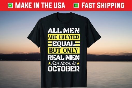 All Men Are Created Equal But Only Real Men Are Born In October 2021 Shirt