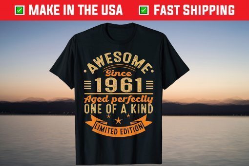 Awesome Since 1961 Aged Perfectly One Of A Kind Limited Edition Unisex Shirt