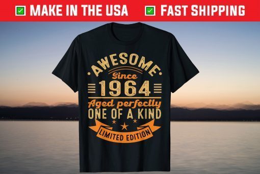 Awesome Since 1964 Aged Perfectly One Of A Kind Limited Edition Tee Shirt