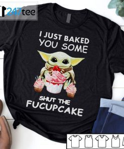 Baby Yoda I Just Baked You Some Shut The Fucupcake Tee Shirts