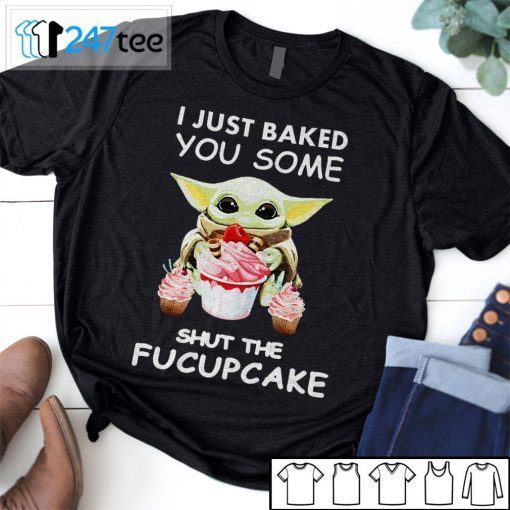 Baby Yoda I Just Baked You Some Shut The Fucupcake Tee Shirts