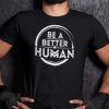 Be A Better Human Tee Shirt