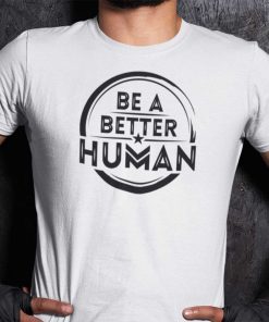 Be A Better Human Gift Shirt