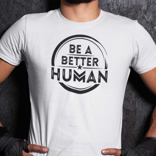 Be A Better Human Gift Shirt