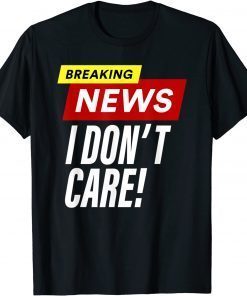 Breaking News I don't care Unisex Shirt