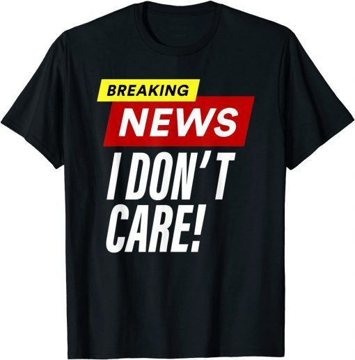 Breaking News I don't care Unisex Shirt