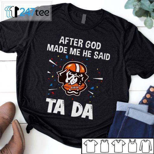 Cleveland Browns After God Made Me He Said Tada 2021 T-Shirt