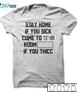 Custom Stay Home If You Sick Come To Room If You Thicc Gift Shirt