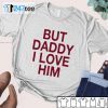 David Ames But Daddy I Love Him Official shirt