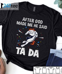 Denver Broncos After God Made Me He Said Tada 2021 Shirt