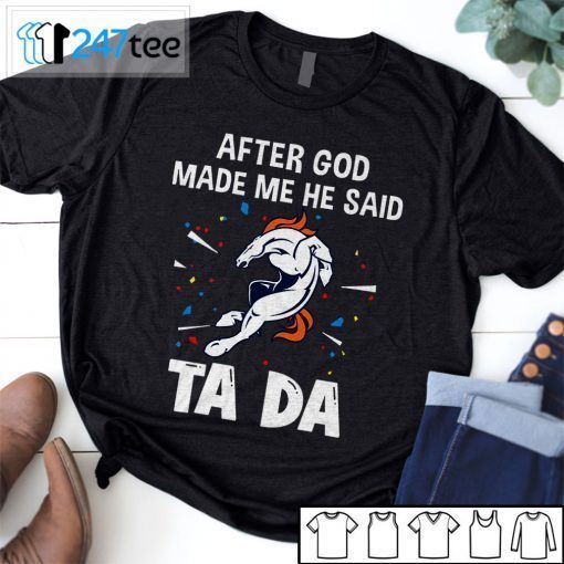 Denver Broncos After God Made Me He Said Tada 2021 Shirt