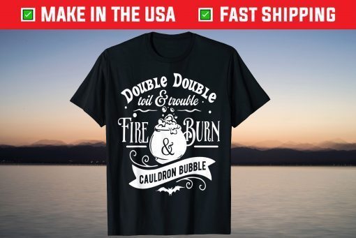 Double Double Toil And Trouble, Fire Burn And Caldron Bubble Us 2021 Shirt