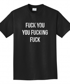 Fuck You,You Fucking,Fuck Gift Shirt