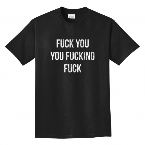 Fuck You,You Fucking,Fuck Gift Shirt