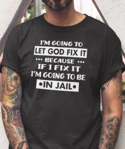 Funny I’m Going To Let God Fix It 2021 Shirt