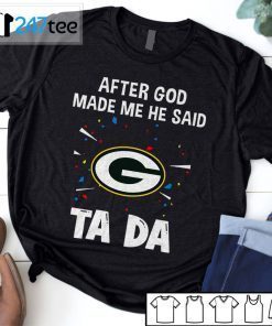 Green Bay Packers After God Made Me He Said Tada Tee Shirt