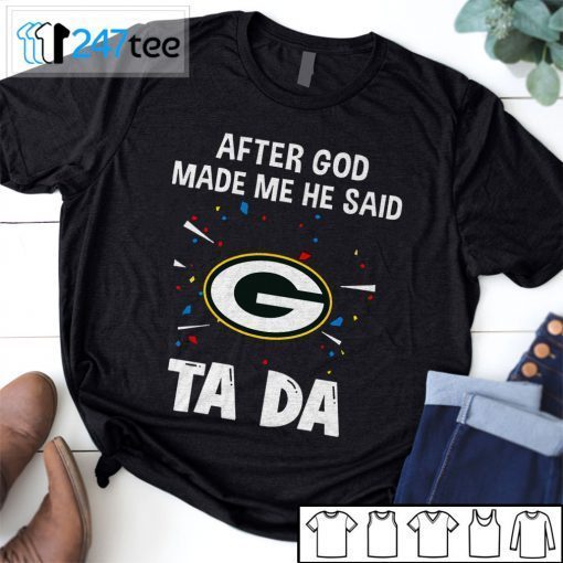 Green Bay Packers After God Made Me He Said Tada Tee Shirt