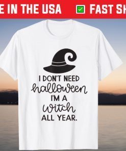 Halloween I don' Need Halloween I'm A Witch All Year Us 2021 Shirt