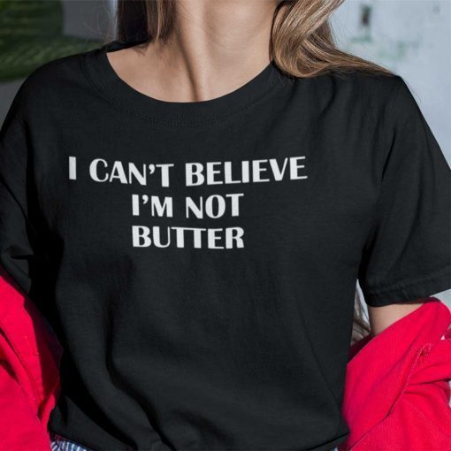 I Can’t Believe I’m Not Butter Gift Shirt