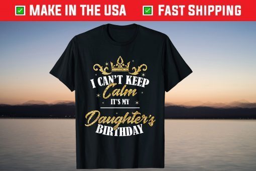 I Can't Keep Calm It's My Daughter Birthday Us 2021 Shirt