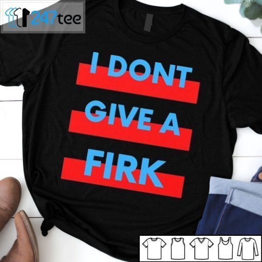 I Don’t Give A Firk 2021 Shirt