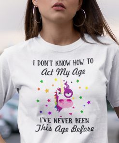 I Dont Know How To Act My Age Unicorn 2021 Shirt