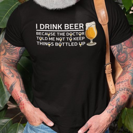 I Drink Beer Not To Keep Things Bottled Up Limited Shirt