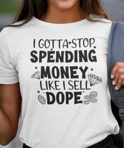 I Gotta Spending Money Like I Sell Dope Unisex Shirt