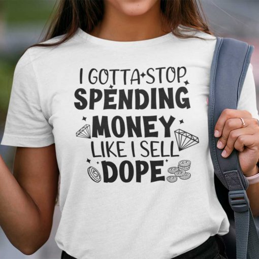 I Gotta Spending Money Like I Sell Dope Unisex Shirt