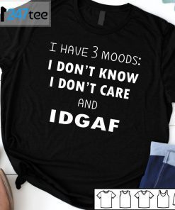 I Have 3 Moods I Don’t Know I Don’t Care And I DGAF 2021 Shirt