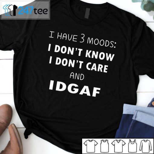 I Have 3 Moods I Don’t Know I Don’t Care And I DGAF 2021 Shirt