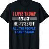I Love Trump Because He Pisses Off All The People I Can't Stand Us 2021 Shirt