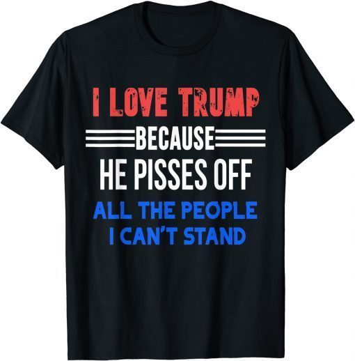 I Love Trump Because He Pisses Off All The People I Can't Stand Us 2021 Shirt