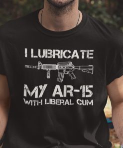 I Lubricate My AR 15 With Liberal Cum Unisex Shirt