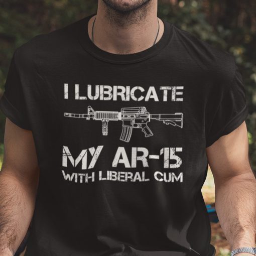 I Lubricate My AR 15 With Liberal Cum Unisex Shirt