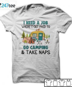 I Need A Job Where I Get Paid To Go Camping And Take Naps Gift Shirt