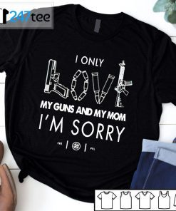 I Only Love My Gun And My Mom Im Sorry Adam 2021 shirt