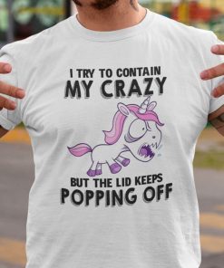 I Try To Contain Crazy But Lid Keeps Popping Off Unicorn Gift Shirt