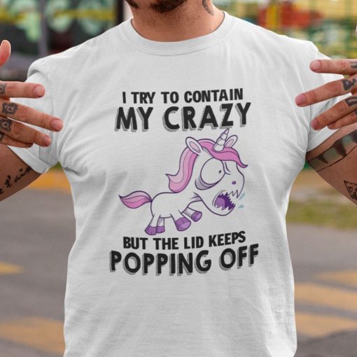 I Try To Contain Crazy But Lid Keeps Popping Off Unicorn Gift Shirt