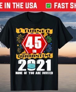 I Turned 45 In Quarantine 2021 45 Years Old 45th Birthday Gift Shirt