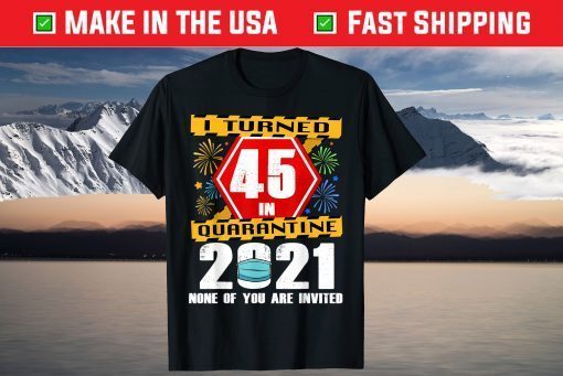 I Turned 45 In Quarantine 2021 45 Years Old 45th Birthday Gift Shirt