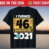 I Turned 46 In Quarantine 2021 Birthday Tee Shirt