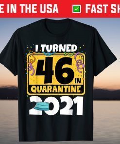 I Turned 46 In Quarantine 2021 Birthday Tee Shirt