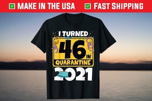 I Turned 46 In Quarantine 2021 Birthday Tee Shirt