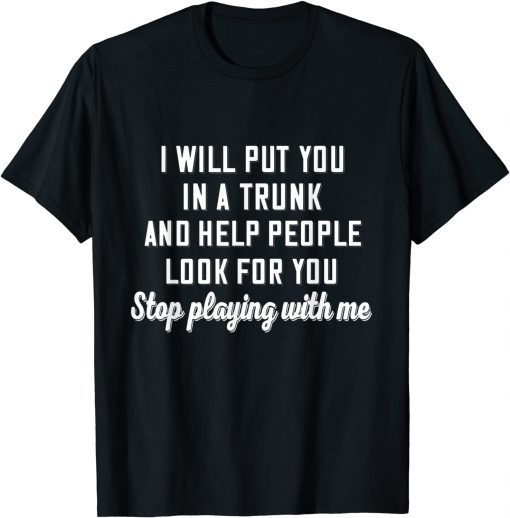 I Will Put You In A Trunk And Help People Look For You Stop 2021 Shirt