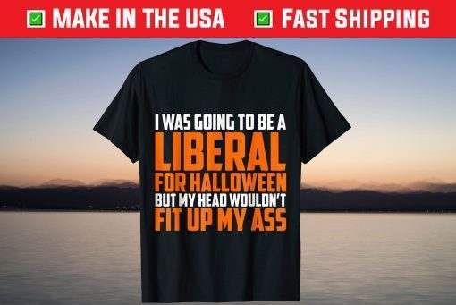 I was Going to Be A Liberal for Halloween My Head Not Fit Up T-Shirt