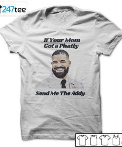 If Your Mom Got A Phatty Send Me The Addy Drake Unisex Shirt