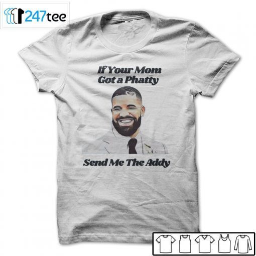 If Your Mom Got A Phatty Send Me The Addy Drake Unisex Shirt