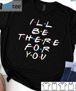 I’ll Be There For You Friend Unisex Shirt