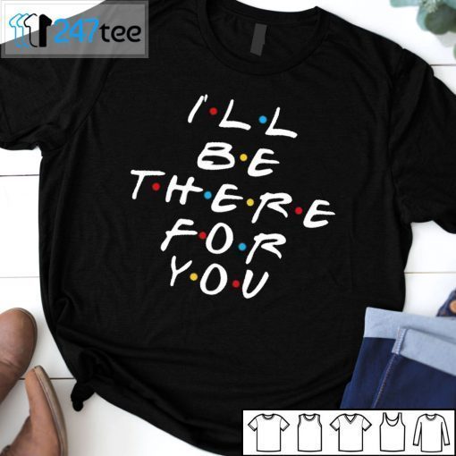 I’ll Be There For You Friend Unisex Shirt